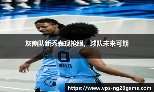 灰熊队新秀表现抢眼，球队未来可期
