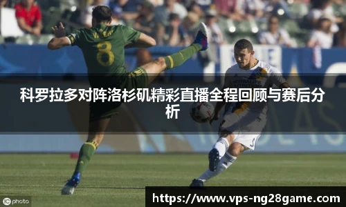 科罗拉多对阵洛杉矶精彩直播全程回顾与赛后分析