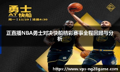正直播NBA勇士对决快船精彩赛事全程回顾与分析