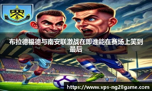 布拉德福德与南安联激战在即谁能在赛场上笑到最后