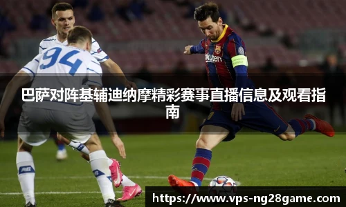 巴萨对阵基辅迪纳摩精彩赛事直播信息及观看指南
